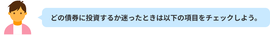 どの債券に投資するか迷ったときは以下の項目をチェックしよう。
