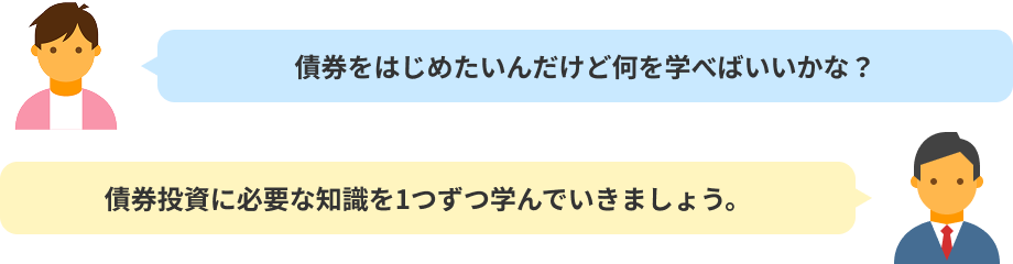 債券をはじめたいんだけど何を学べばいいかな? 債券投資に必要な知識を1つずつ学んでいきましょう。