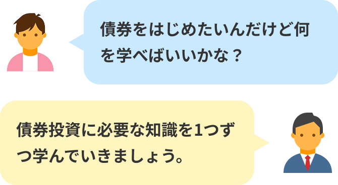 債券をはじめたいんだけど何を学べばいいかな? 債券投資に必要な知識を1つずつ学んでいきましょう。