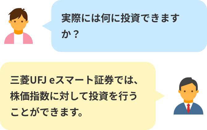 実際には何に投資できますか?・三菱UFJ eスマート証券では、株価指数に対して投資を行うことができます。
