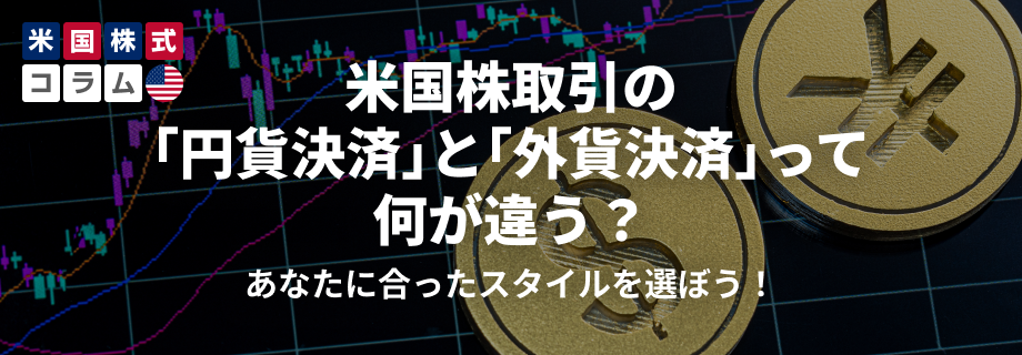 米国株取引の『円貨決済』と『外貨決済』って何が違う？あなたに合ったスタイルを選ぼう！ 