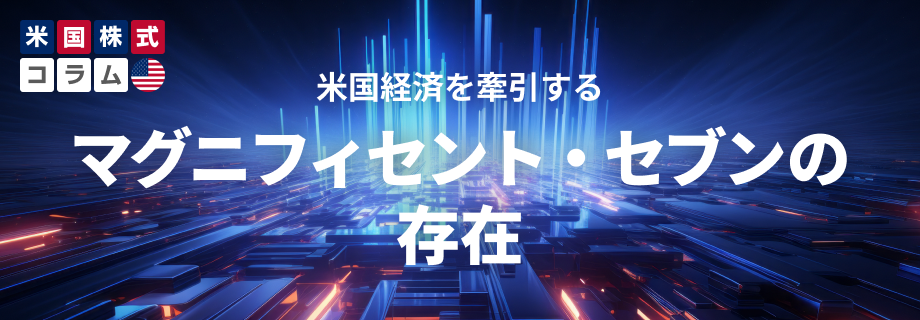 米国経済を牽引するマグニフィセント・セブンの存在