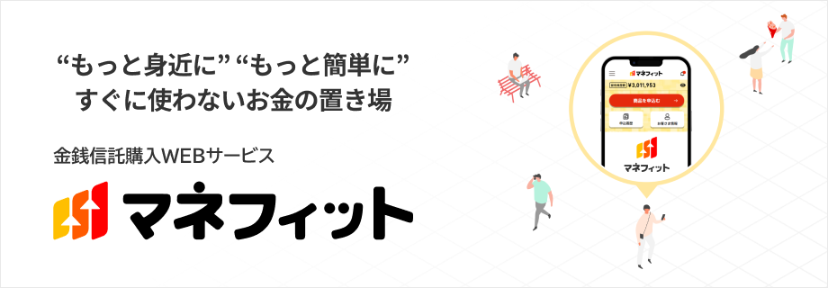 もっと身近に もっと簡単に すぐには使わないお金の置き場 金銭信託購入WEBサービス マネフィット