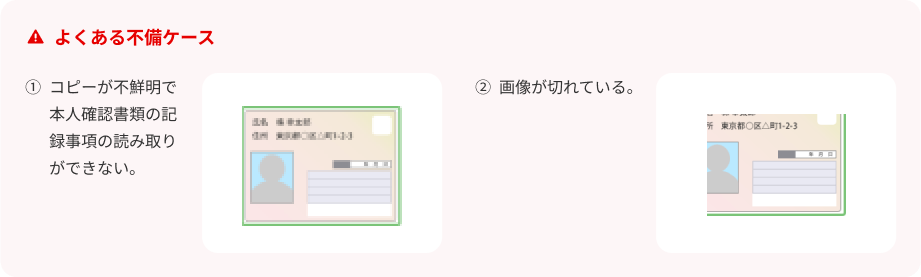 本人確認書類　よくある不備ケース　①コピーが不鮮明で本人確認書類の記載事項の読み取りができない　②画像が切れている