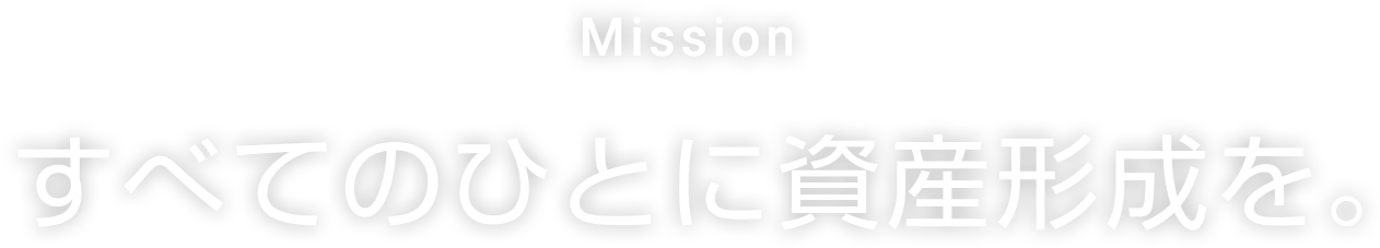 ミッション。すべてのひとに資産形成を。