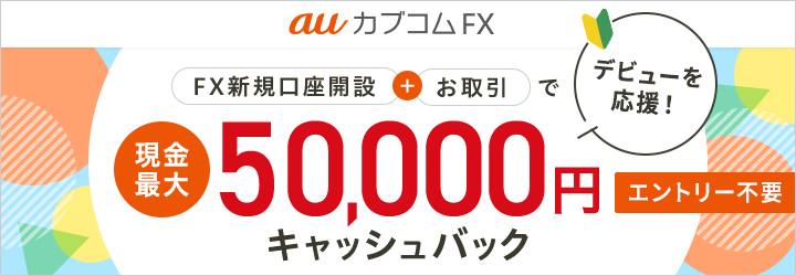 auカブコム FX デビューを応援！FX新規口座開設＋お取引で現金最大50,000円キャッシュバック！