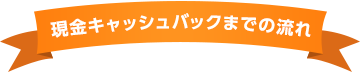 現金キャッシュバックまでの流れ