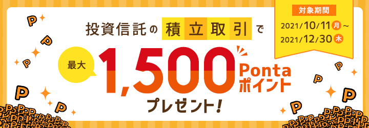 投資信託の積立取引で、最大1,500Pontaポイントプレゼント! 対象期間:2021年10月11日(月)~2021年12月30日(木)