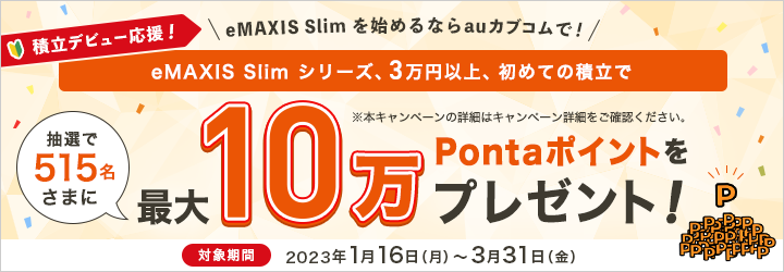 積立デビュー応援!eMAXIS Slim シリーズ、3万円以上の初めての積立で、抽選で515名さまに最大10万Pontaポイントをプレゼント!