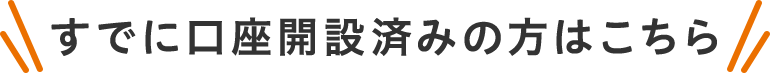 すでに口座開設済みの方はこちら