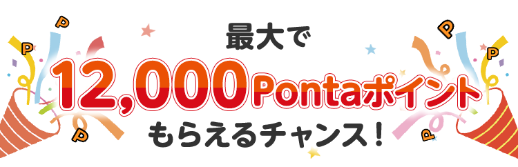 最大で12,000Pontaポイントもらえるチャンス！