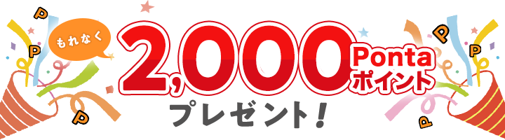 もれなく2,000Pontaポイントプレゼント！