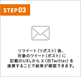 リツイート（リポスト）後、対象のツイート（ポスト）に記載のURLからX（旧Twitter）を連携することで結果が確認できます。