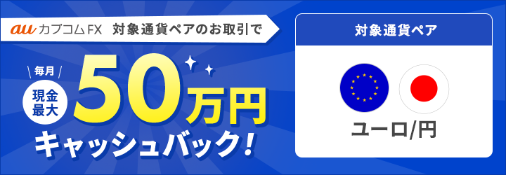 auカブコムFX 「ユーロ/円」のお取引で毎月現金最大50万円キャッシュバック