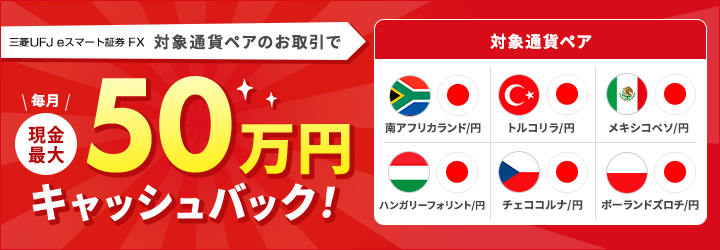 三菱UFJ eスマート証券 FX 「高金利通貨ペア」のお取引で毎月現金最大50万円キャッシュバック