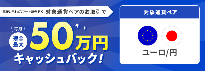 三菱UFJ eスマート証券 FX 「ユーロ/円」のお取引で毎月現金最大50万円キャッシュバック
