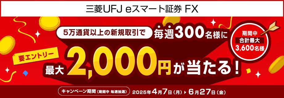 【三菱UFJ eスマート証券 FX】毎週300名様に最大2,000円が当たるキャンペーン!