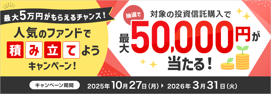 最大5万円がもらえるチャンス！人気のファンドで積み立てようキャンペーン！
