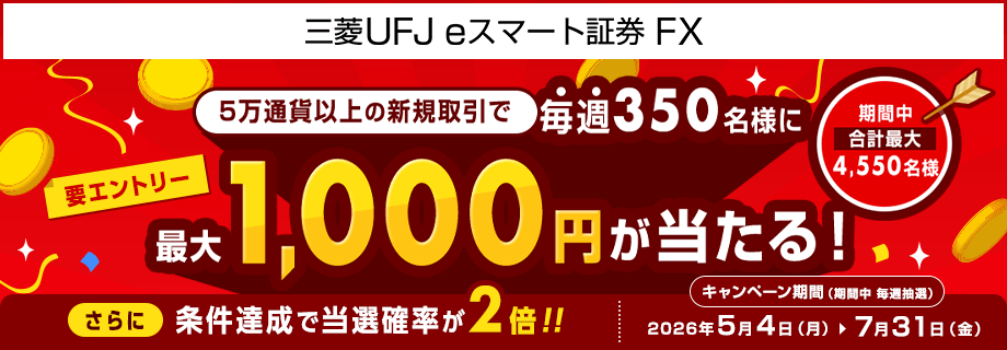 【三菱UFJ eスマート証券 FX】毎週350名様に最大1,000円が当たるキャンペーン！