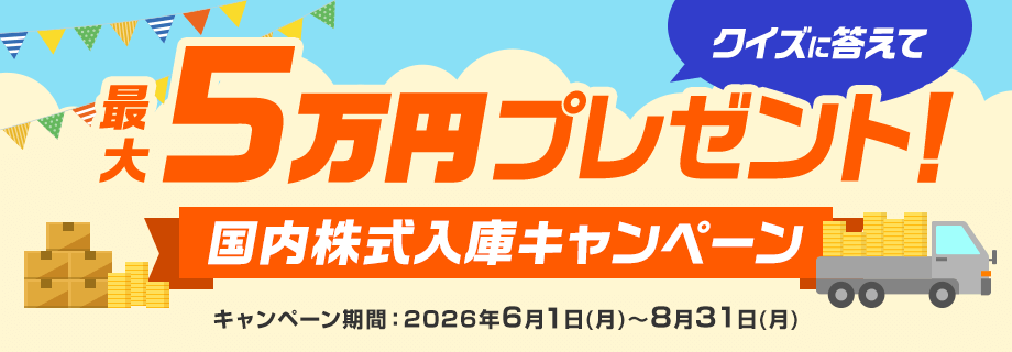 クイズに答えて最大5万円プレゼント!国内株式入庫キャンペーン キャンペーン期間:2026年6月1日(月)~8月31日(月)