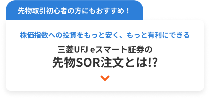 先物取引初心者の方にもおすすめ！ 株価指数への投資をもっと安く、もっと有利にできる 三菱UFJ eスマート証券の先物SOR注文とは!?
