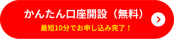 かんたん口座開設（無料） 最短10分でお申し込み完了！