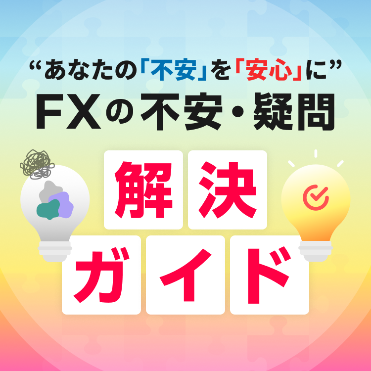 あなたの｢不安｣を｢安心｣に　FXの不安・疑問　解決ガイド