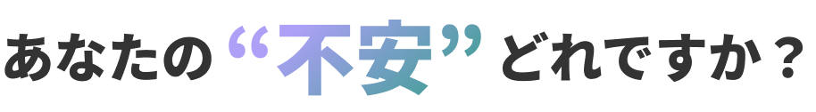 あなたの不安どれですか？