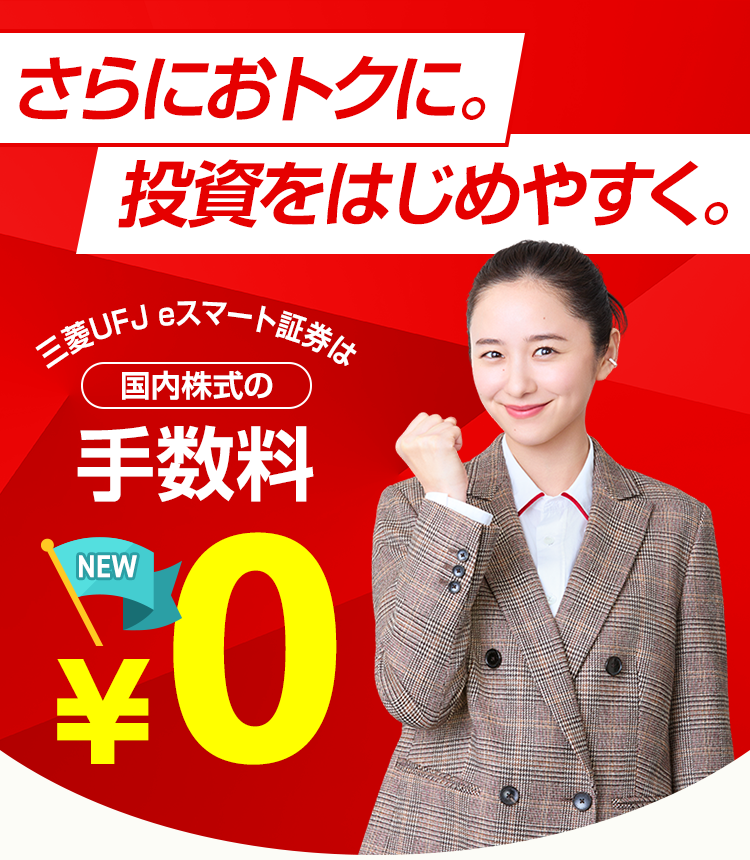 さらにおトクに。投資をはじめやすく。三菱UFJ eスマート証券は国内株式の手数料 NEW ¥0