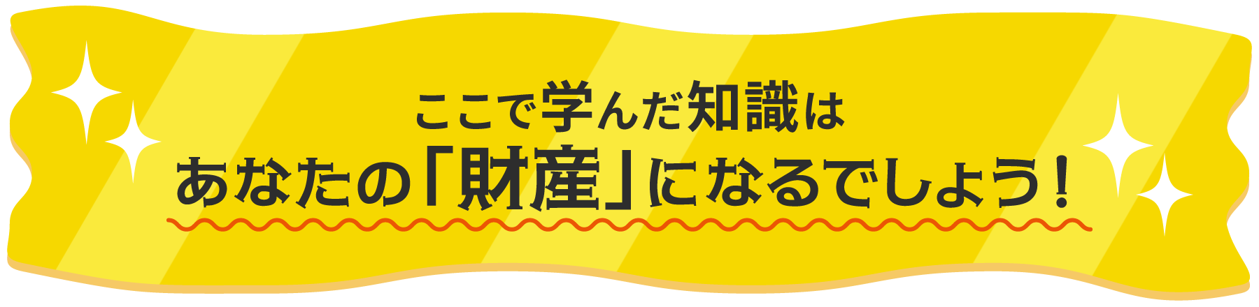 ここで学んだ知識はあなたの「財産」になるでしょう！
