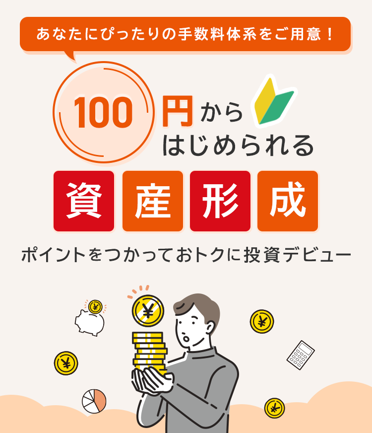 あなたにぴったりの手数料体系をご用意!100円からはじめられる資産形成 ポイントを使っておトクに投資デビュー