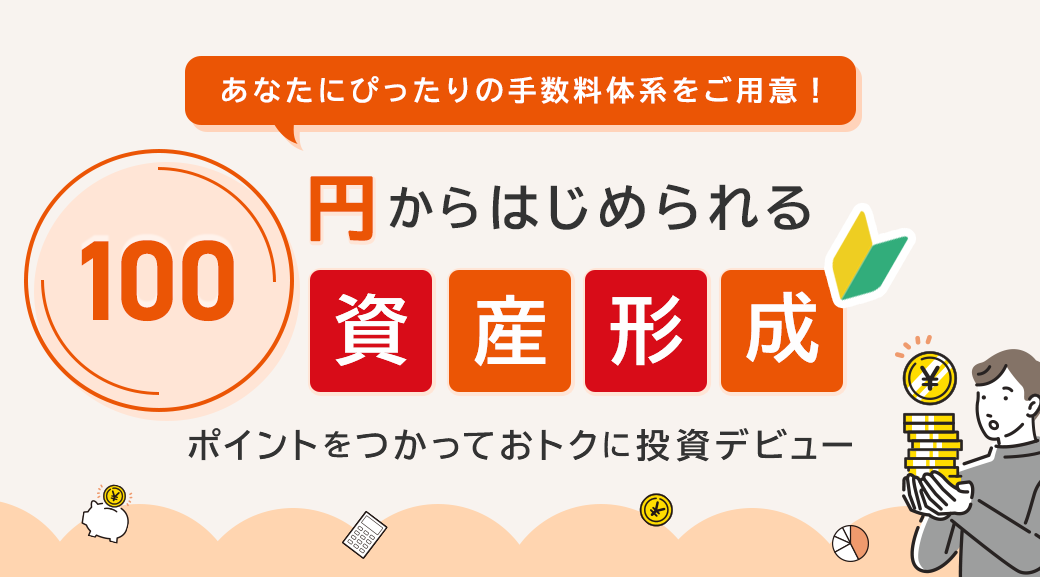 あなたにぴったりの手数料体系をご用意!100円からはじめられる資産形成 ポイントを使っておトクに投資デビュー