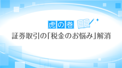 ≪虎の巻≫ 証券取引の「税金のお悩み」解消