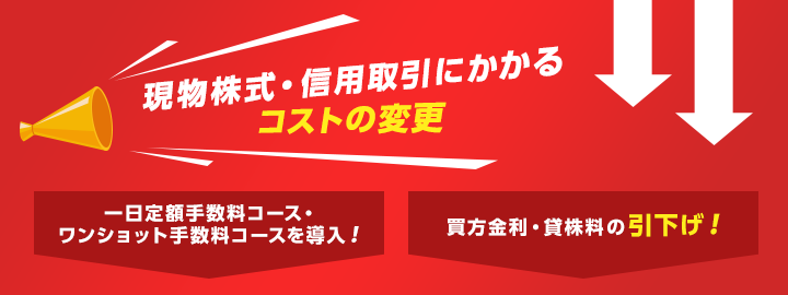 株式（現物・信用）の取引手数料は※業界最低水準（約定金額100万円まで）、1日定額手数料コースも追加！