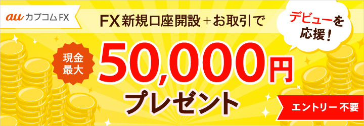 auカブコムFXデビューを応援！FX新規口座開設＋お取引で、現金最大50,000円プレゼント！