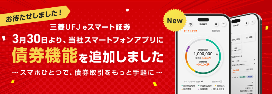 お待たせしました！三菱UFJ eスマート証券（イースマ） 3月30日より、当社スマートフォンアプリに債券機能を追加しました～スマホひとつで、債券取引をもっと手軽に～