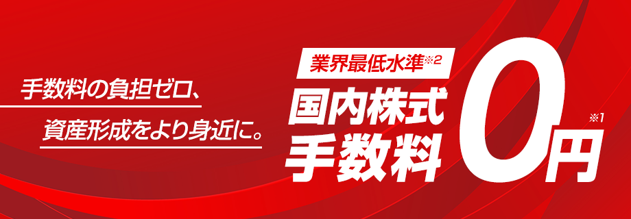 三菱UFJ eスマート証券 国内株式手数料0円※1 業界最低水準※2 手数料の負担ゼロ、資産形成をより身近に。