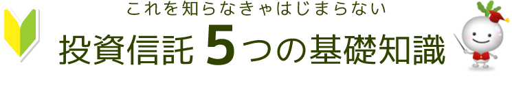 これを知らなきゃはじまらない　投資信託5つの基礎知識