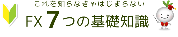 これを知らなきゃはじまらない　FX7つの基礎知識