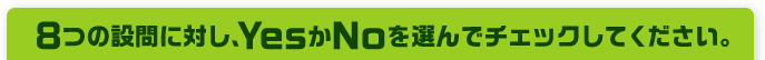 8つの設問に対し、YesかNoを選んでチェックしてください。