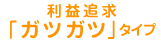 利益追求「ガツガツ」タイプ