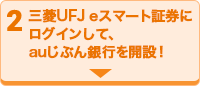 2 三菱UFJ eスマート証券にログインして、auじぶん銀行を開設！