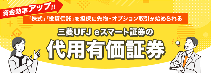 資金効率アップ! 「株式」「投資信託」を担保に先物・オプション取引が始められる 現金0円から 三菱UFJ eスマート証券の代用有価証券