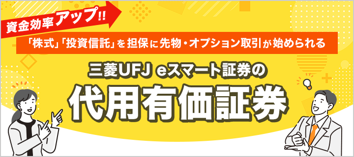 資金効率アップ! 「株式」「投資信託」を担保に先物・オプション取引が始められる 現金0円から 三菱UFJ eスマート証券の代用有価証券