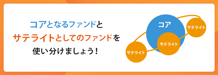 コアとなるファンドとサテライトとしてのファンドを使い分けましょう！