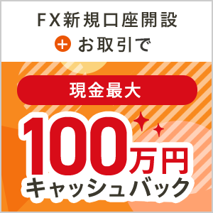 FX新規口座開設とお取引で現金最大100万円キャッシュバック