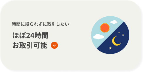 時間に縛られずに取引したい ほぼ24時間お取引可能