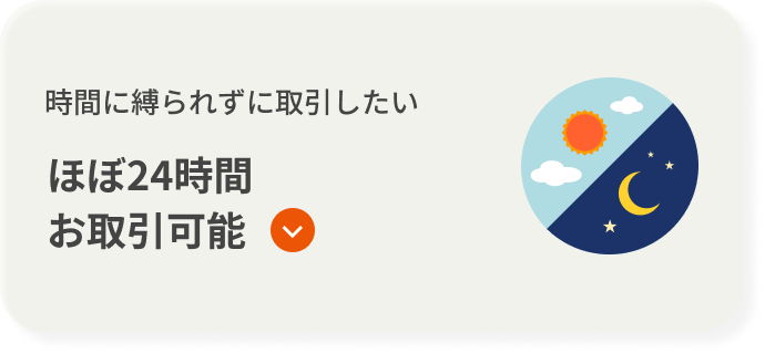 時間に縛られずに取引したい ほぼ24時間お取引可能