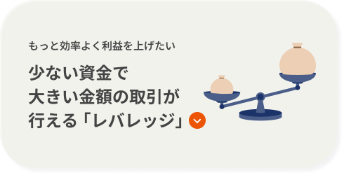 もっと効率よく利益を上げたい 少ない資金で大きい金額の取引が行える｢レバレッジ｣