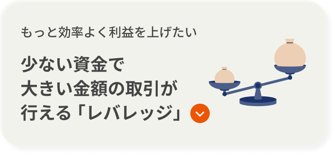 もっと効率よく利益を上げたい 少ない資金で大きい金額の取引が行える｢レバレッジ｣